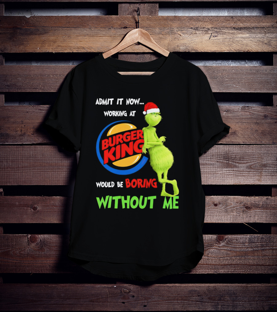 Admit It Now Working At Burger King Would Be Boring Without Me Grinch In Santa Hat T-Shirt