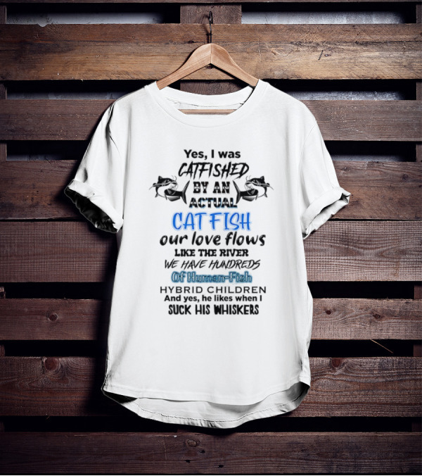 Yes I Was Catfished By An Actual Catfish Our Love Flows Like The River We Have Hundreds Of Human-Fish Hybrid Children T-Shirt