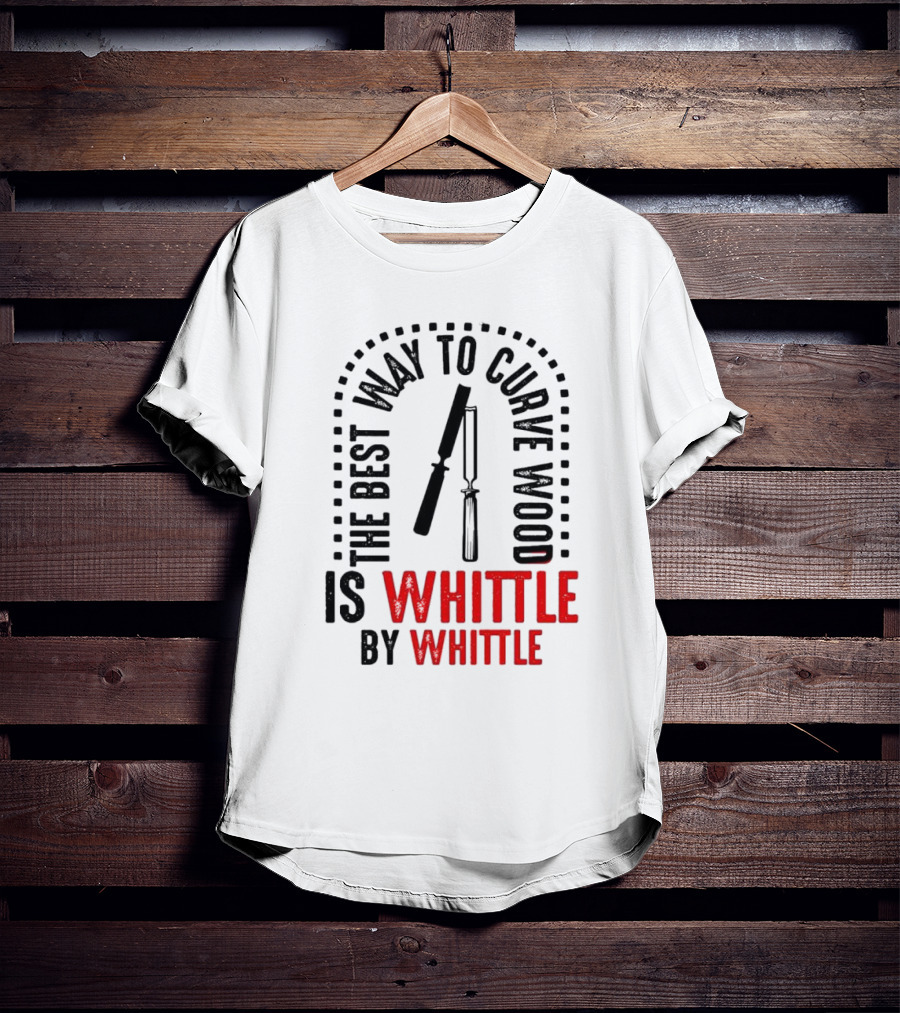 The Best Way To Curve Wood Is Whittle By Whittle T-Shirt