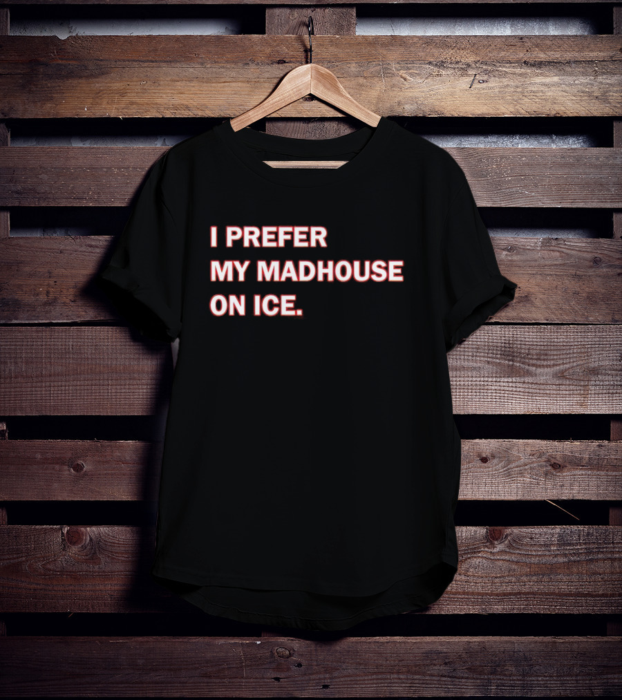 I Prefer My Madhouse On Ice T-Shirt