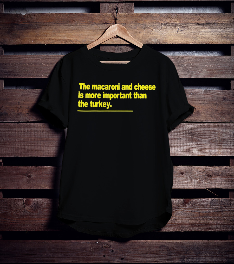 The Macaroni And Cheese Is More Important Than The Turkey T-Shirt