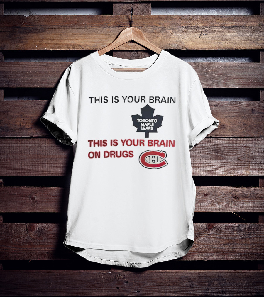 Toronto Maple Leafs This Is Your Brain Montreal Canadiens This Is Your Brain On Drugs T-Shirt