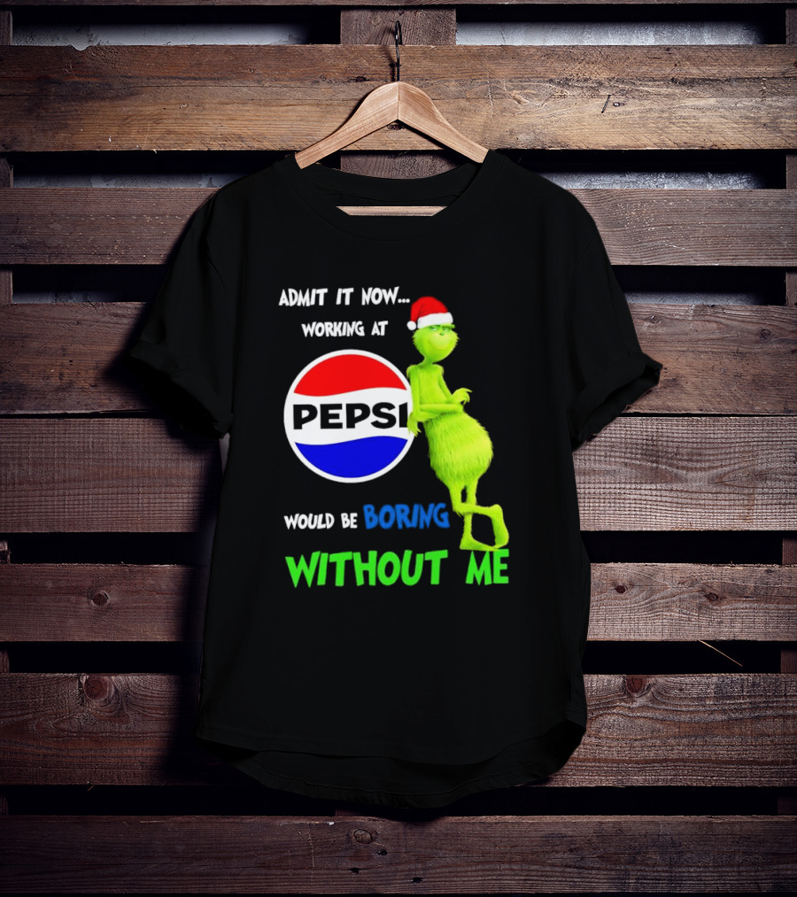 Admit It Now Santa Grinch Working At Pepsi Would Be Boring Without Me Christmas T-Shirt
