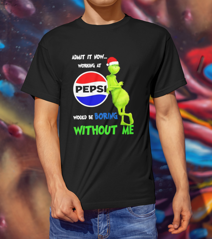 Admit It Now Santa Grinch Working At Pepsi Would Be Boring Without Me Christmas T-Shirt