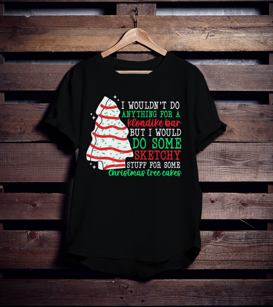 I Wouldn't Do Anything For A Klondike Bar But I Would Do Some Sketchy Stuff For Some Christmas Tree Cakes T-Shirt