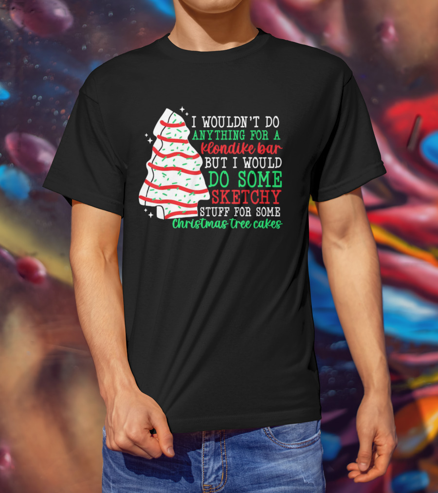 I Wouldn't Do Anything For A Klondike Bar But I Would Do Some Sketchy Stuff For Some Christmas Tree Cakes T-Shirt