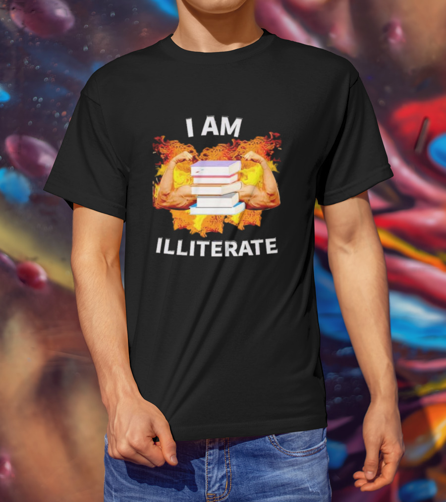 I AM ILLITERATE Books And Flexing Muscles On Fire T-Shirt