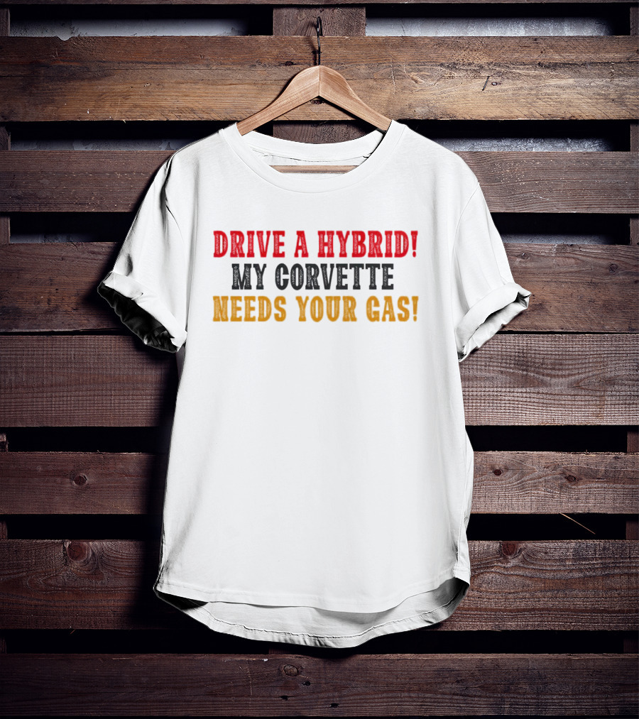 Drive A Hybrid My Corvette Needs Your Gas T-Shirt