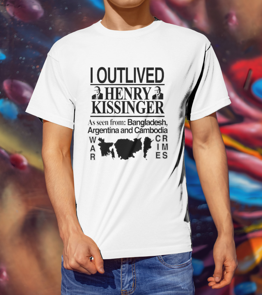 I Outlived Henry Kissinger As Seen From Bangladesh Argentina Cambodia War Crimes T-Shirt