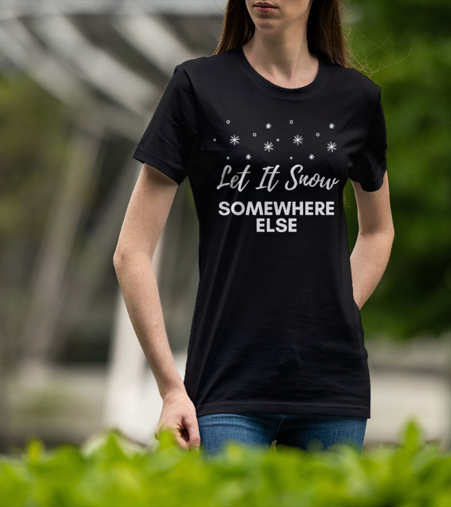 Let It Snow Somewhere Else Christmas Snowflakes Holiday Humor T-Shirt