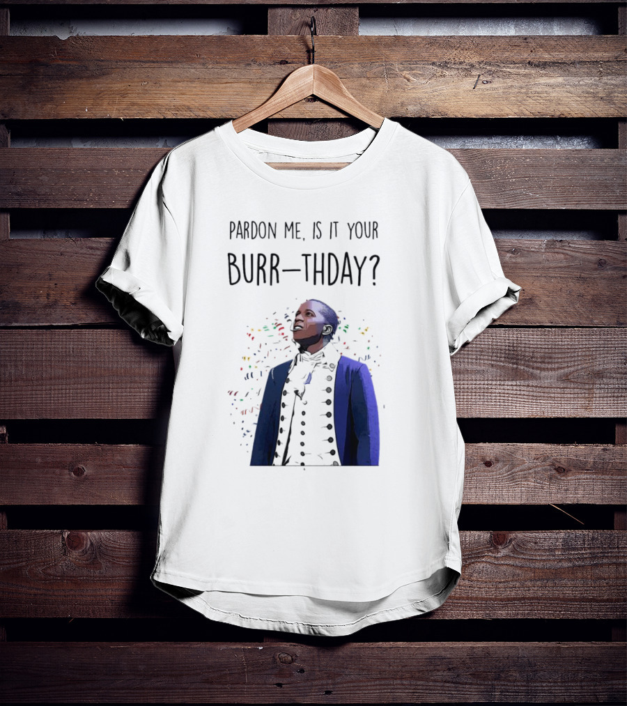 Pardon Me Is It Your Burr-thday Aaron Burr Hamilton Play T-Shirt