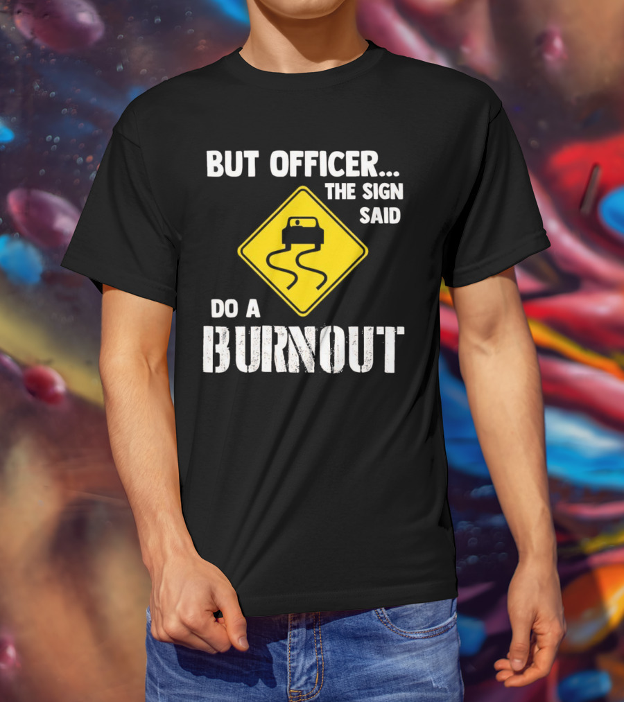 But Officer The Sign Said Do A Burnout Car Sign T-Shirt