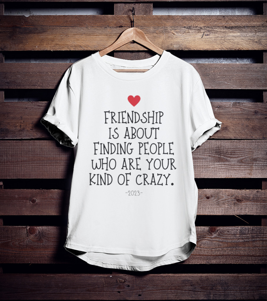 Friendship Is About Finding People Who Are Your Kind Of Crazy Heart T-Shirt