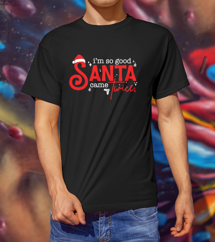 I’m So Good Santa Came Twice T-Shirt