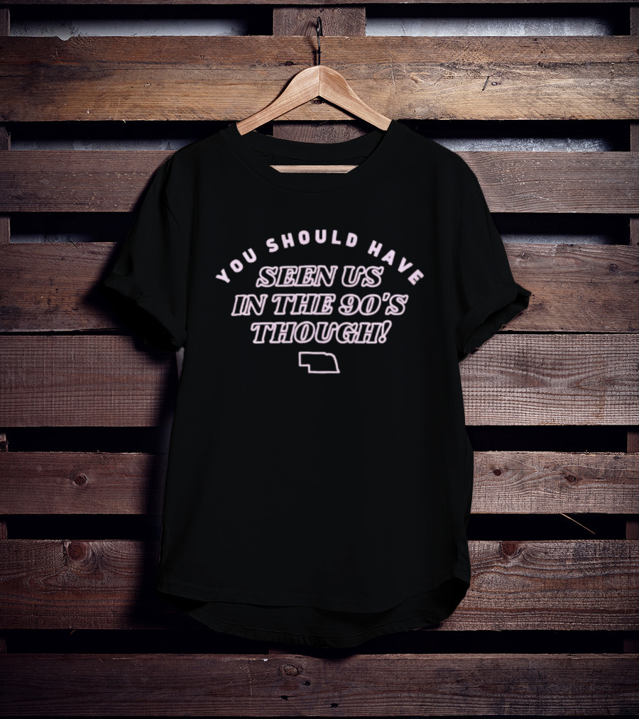 Men's You Should Have Seen Us In The 90's Though Nebraska Outline T-Shirt