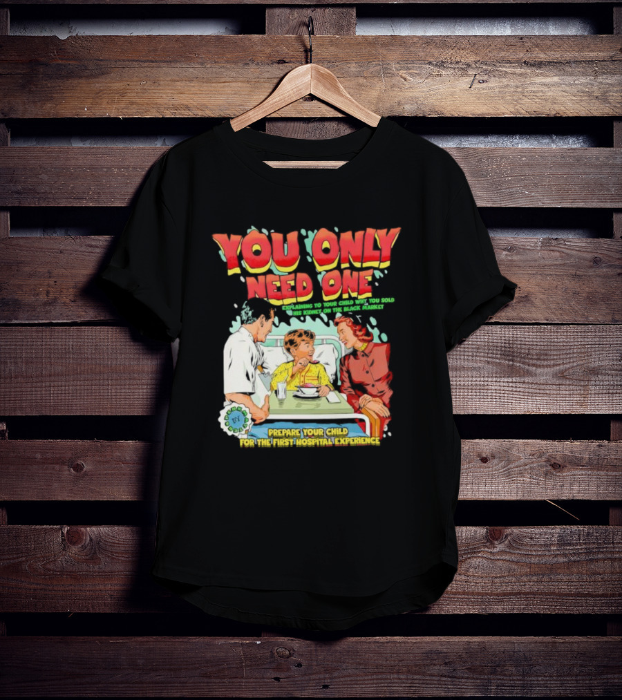 You Only Need One Explaining To Your Child Why You Sold His Kidney On The Black Market Prepare Your Child For The First Hospital Experience T-Shirt
