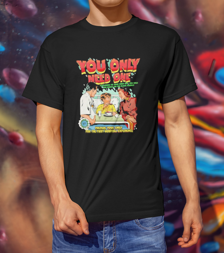 You Only Need One Explaining To Your Child Why You Sold His Kidney On The Black Market Prepare Your Child For The First Hospital Experience T-Shirt