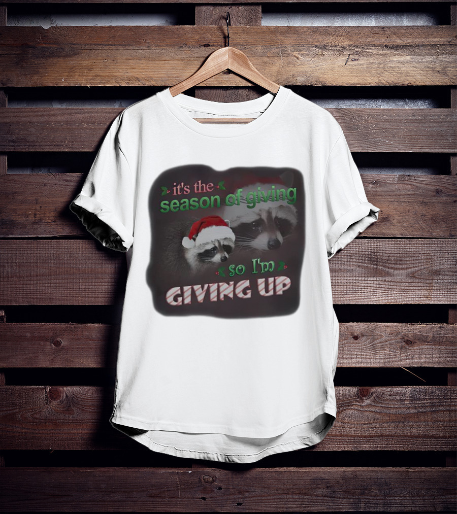 Raccoon It's The Season Of Giving So I'm Giving Up Christmas Holiday Humor T-Shirt