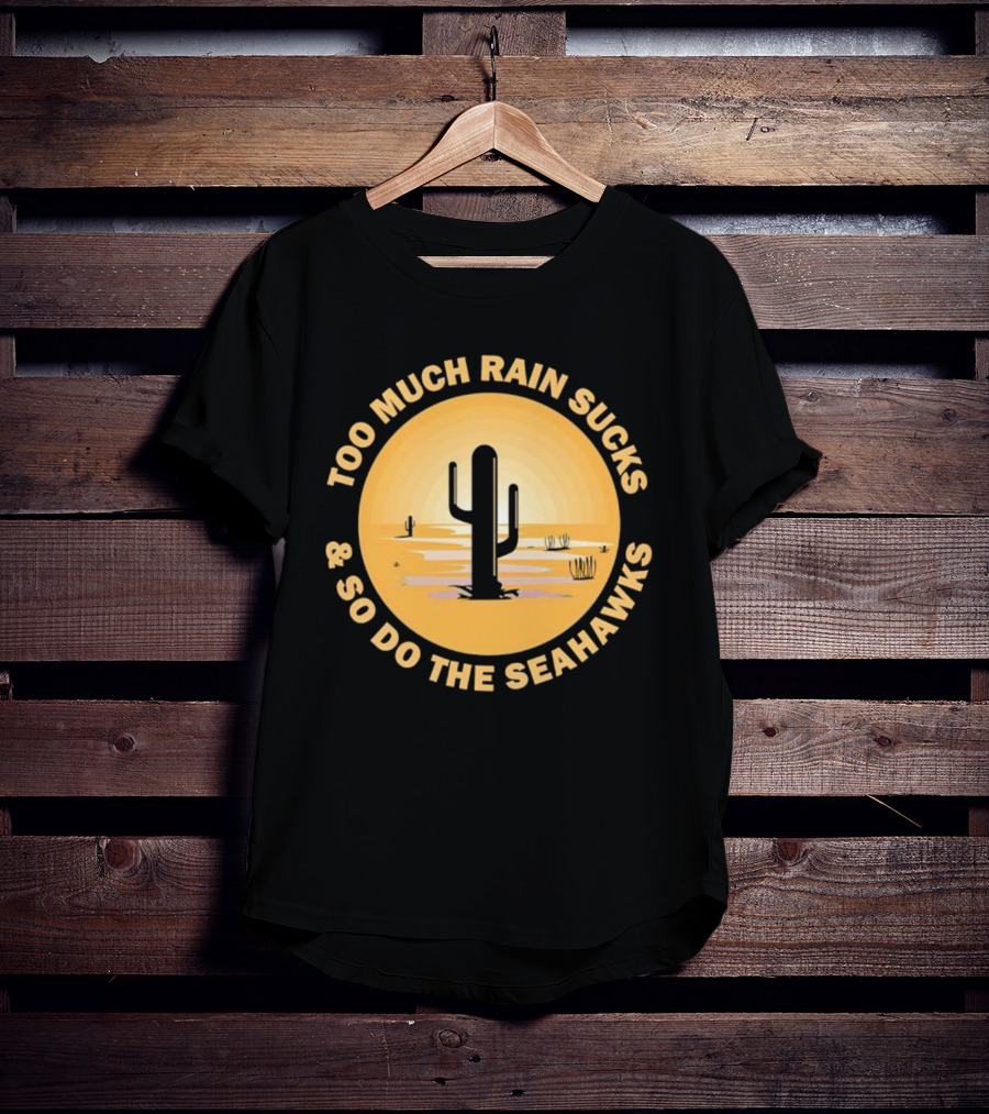 Too Much Rain Sucks And So Do The Seahawks Desert Cactus Scene T-Shirt
