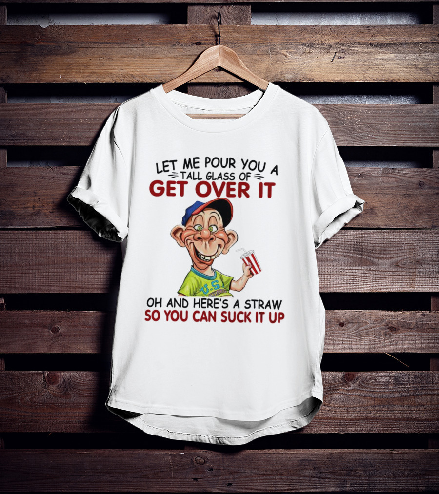 Bubba J Let Me Pour You A Tall Glass Of Get Over It Here's A Straw So You Can Suck It Up T-Shirt