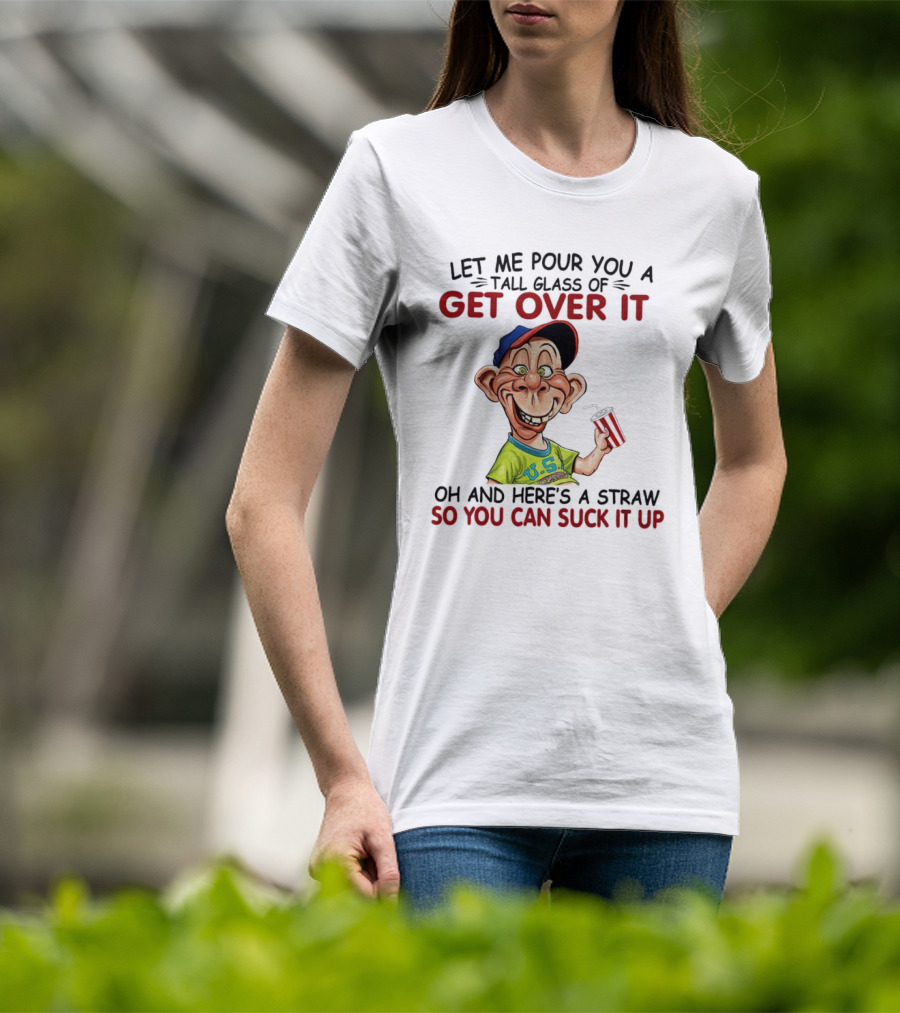 Bubba J Let Me Pour You A Tall Glass Of Get Over It Here's A Straw So You Can Suck It Up T-Shirt