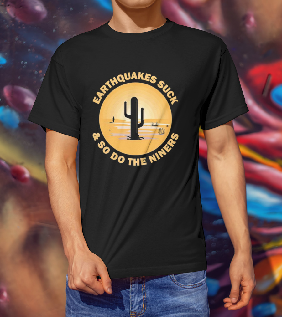 Earthquakes Suck And So Do The Niners Desert Cactus Scene T-Shirt