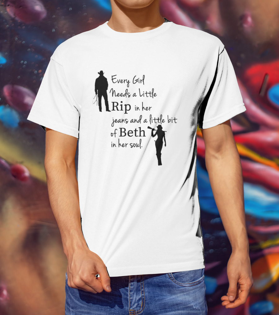 Every Girl Needs A Little Rip In Her Jeans And A Little Bit Of Beth In Her Soul T-Shirt