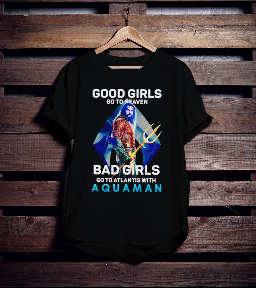 GOOD GIRLS GO TO HEAVEN BAD GIRLS GO TO ATLANTIS WITH AQUAMAN T-Shirt