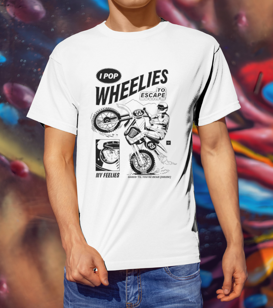 I Pop Wheelies 69 To Escape My Feelies Shred Til You’re Dead Inside T-Shirt