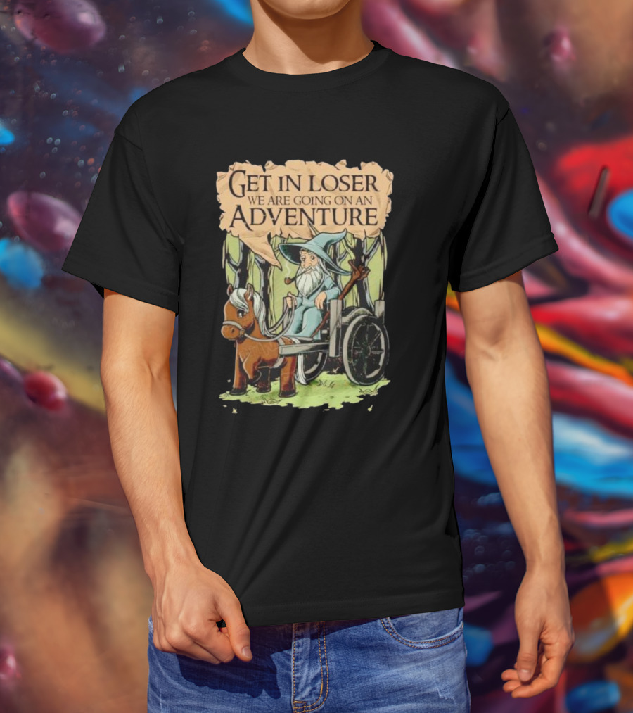Get In Loser We Are Going On A Middle Earth Adventure T-Shirt