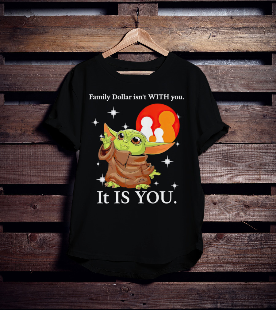 Family Dollar Isn't With You Baby Yoda It Is You T-Shirt