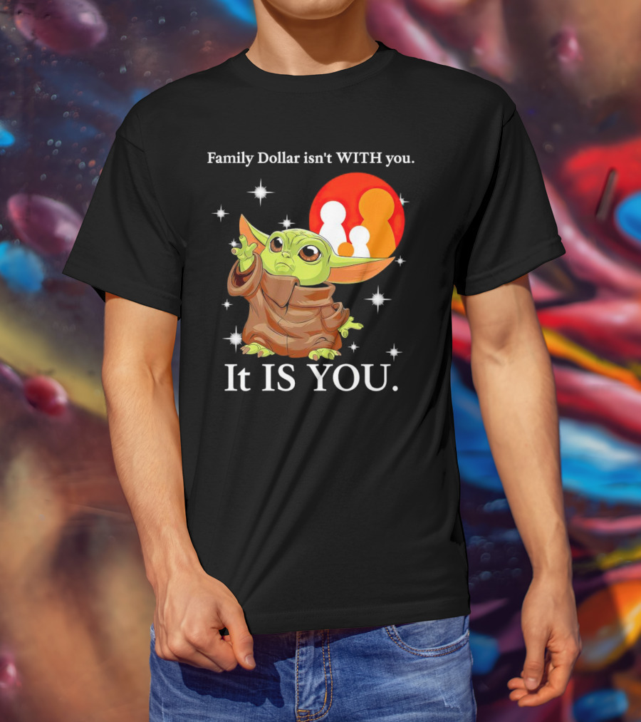 Family Dollar Isn't With You Baby Yoda It Is You T-Shirt