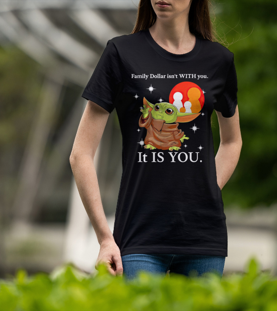 Family Dollar Isn't With You Baby Yoda It Is You T-Shirt