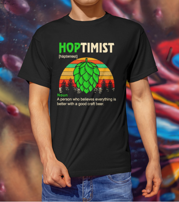 Hoptimist Noun Definition A Person Who Believes Everything Is Better With A Good Craft Beer T-Shirt
