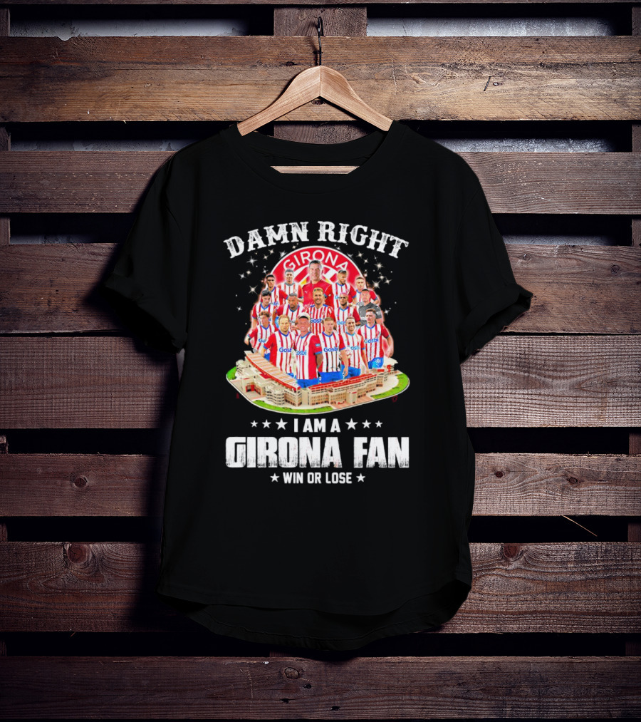 Damn Right Girona FC Fan Win Or Lose Team Players Stadium T-Shirt