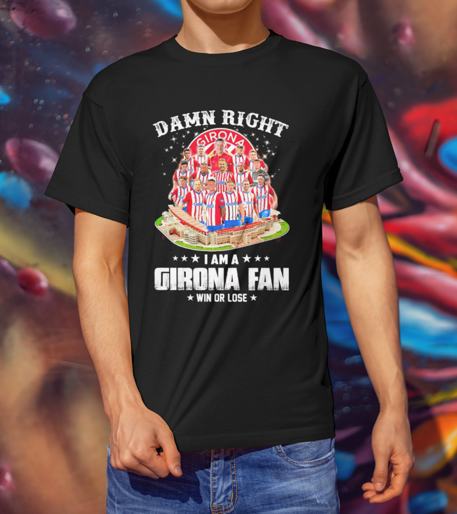 Damn Right Girona FC Fan Win Or Lose Team Players Stadium T-Shirt