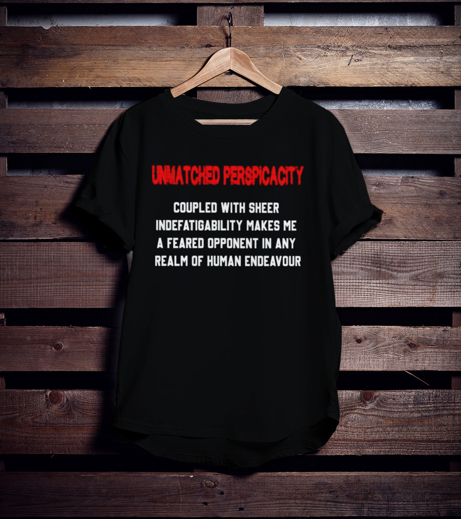 Unmatched Perspicacity Coupled With Sheer Indefatigability Makes Me A Feared Opponent In Any Realm Of Human Endeavour T-Shirt