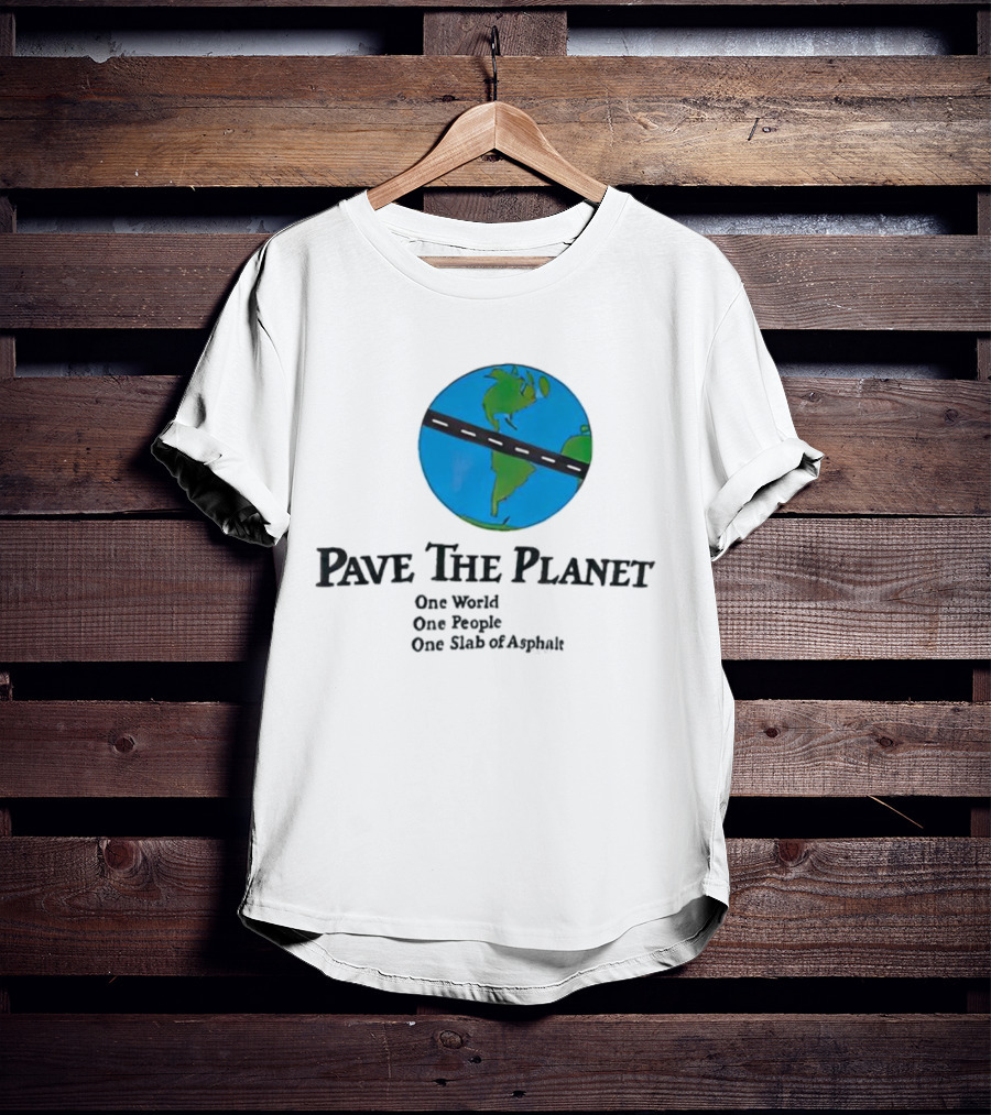 Pave The Planet One World One People One Slab Of Asphalt T-Shirt
