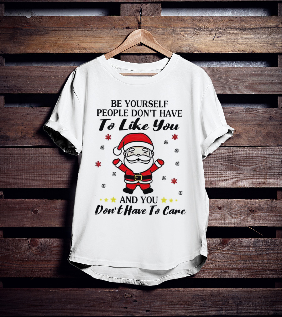 Be Yourself People Don’t Have To Like You Santa Christmas And You Don’t Have To Care T-Shirt