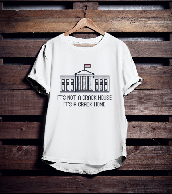 It’s Not A Crack House It’s A Crack Home White House Flag T-Shirt