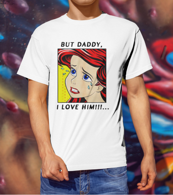 But Daddy I Love Him The Little Mermaid Ariel Comic T-Shirt