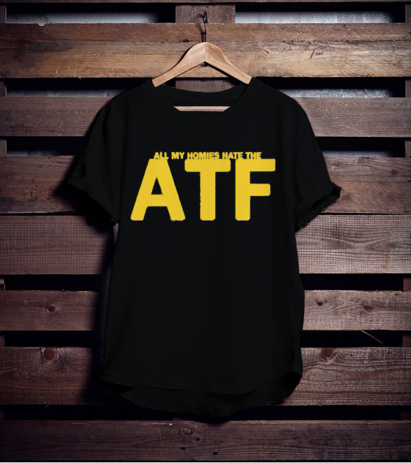 All My Homies Hate The ATF T-Shirt