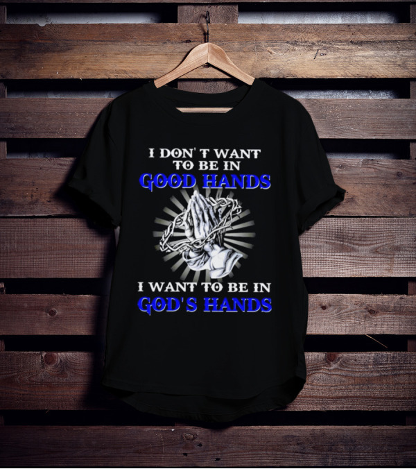 I Don’t Want To Be In Good Hands Praying Hands I Want To Be In God’s Hands T-Shirt