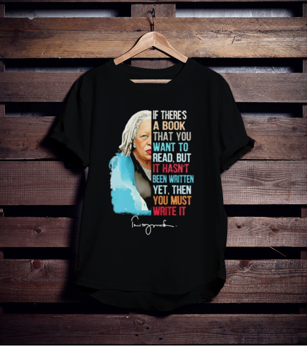 If There's A Book That You Want To Read But It Hasn't Been Written Yet Then You Must Write It Toni Morrison T-Shirt