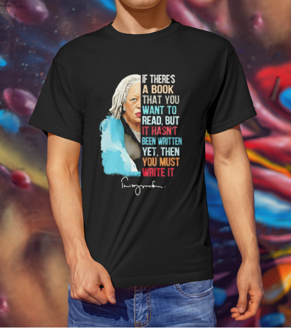 If There's A Book That You Want To Read But It Hasn't Been Written Yet Then You Must Write It Toni Morrison T-Shirt