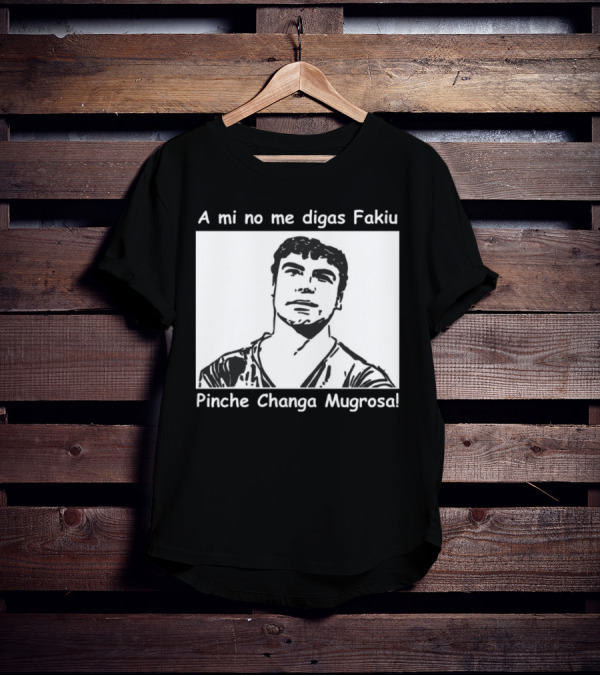A Mi No Me Digas Fakiu Pinche Changa Mugrosa T-Shirt