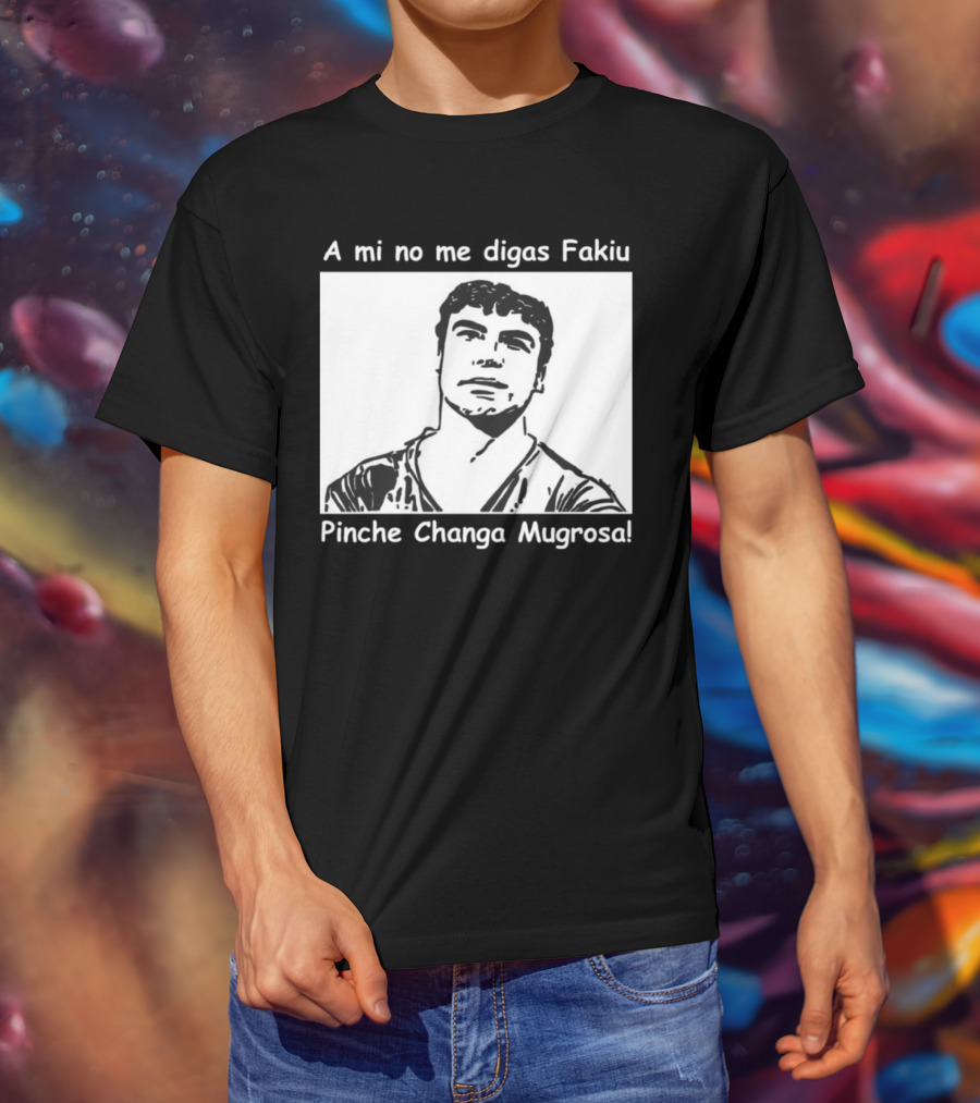 A Mi No Me Digas Fakiu Pinche Changa Mugrosa T-Shirt