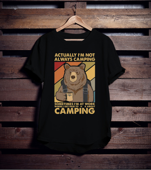 Actually I'm Not Always Camping Sometimes I'm At Work Where I Get Paid To Talk About Camping T-Shirt