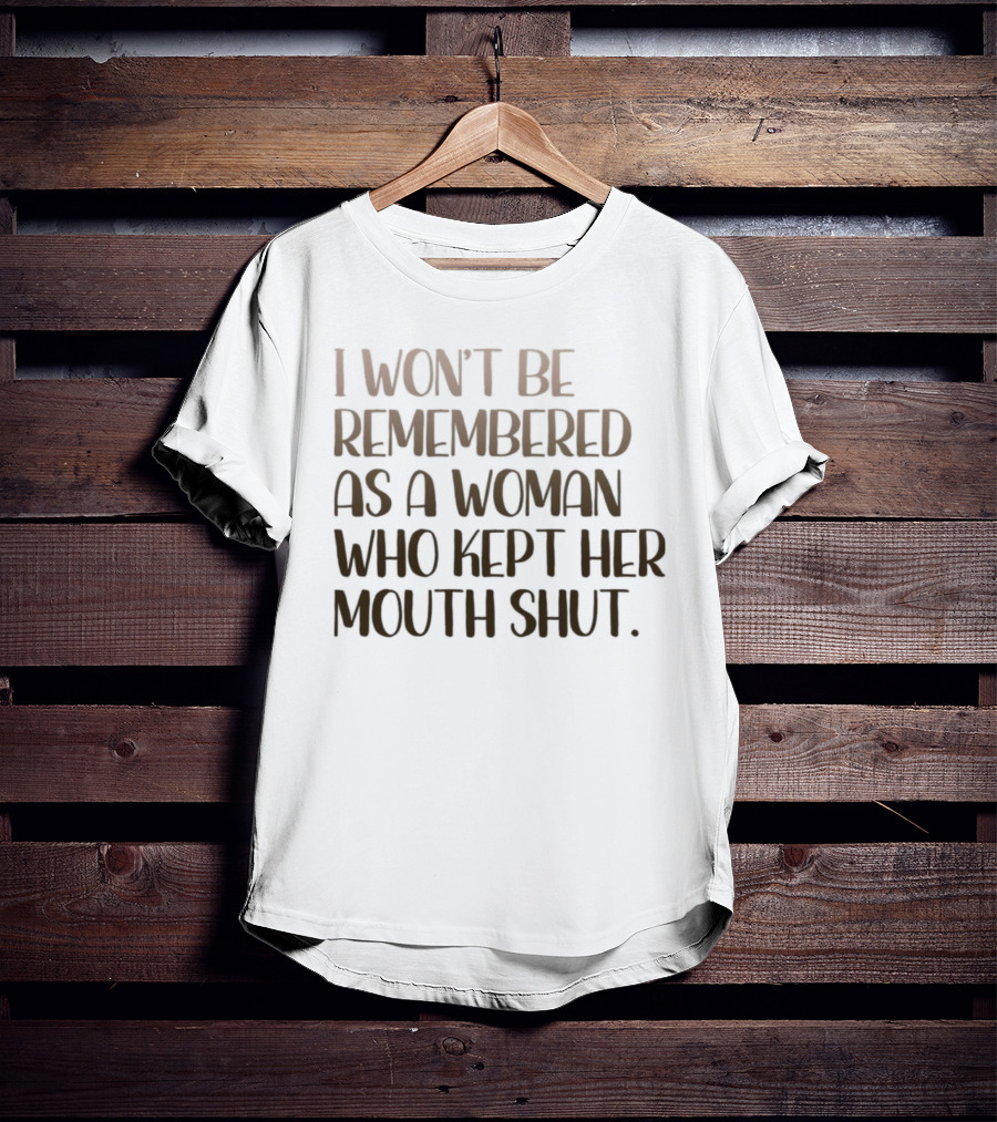 I Won’t Be Remembered As A Woman Who Kept Her Mouth Shut Message T-Shirt