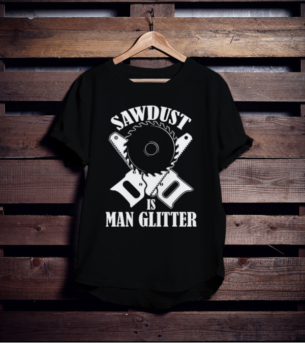 Sawdust Is Man Glitter Saw Blade And Saws T-Shirt